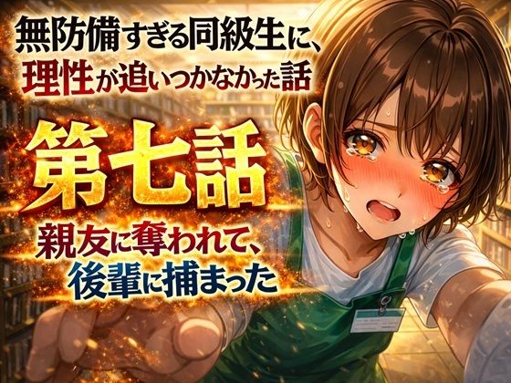 【無料フル】無防備すぎる同級生に、理性が追いつかなかった話 第7話「親友に奪われて、後輩に捕まった」｜d_735970