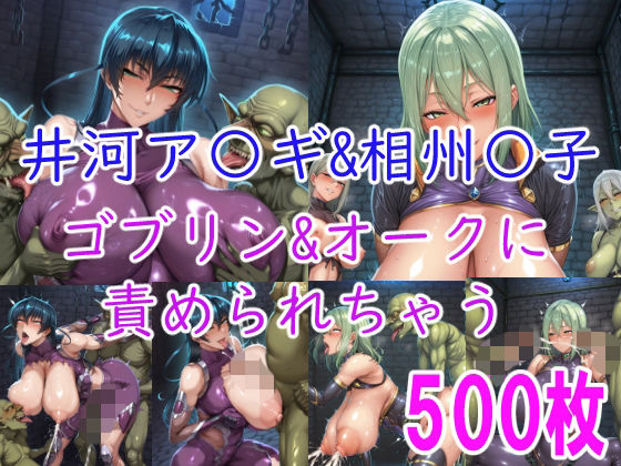 【無料フル】［CG集］ 井河ア〇ギ＆相州〇子 ゴブリン＆オークに責められちゃう｜d_740352