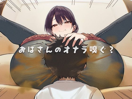 【無料フル】おばさんのオナラ嗅ぐ？ 〜僕の特殊な性癖と、誰からも求められないおばさんの孤独。繋ぐは、歪なおならフェチな関係。〜｜d_740913