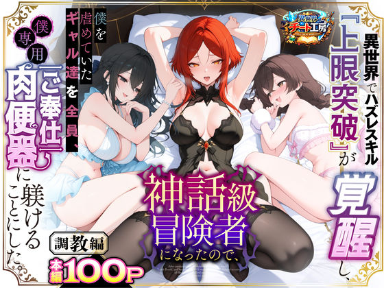 【無料フル】異世界でハズレスキル『上限突破』が覚醒して神話級冒険者になったので、僕を虐めていたギャル達を全員、僕専用ご奉仕肉便器に躾けることにした。【調教編】｜d_741226