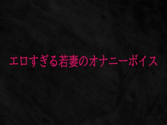 【無料フル】エロすぎる若妻のオナニーボイス｜d_741468