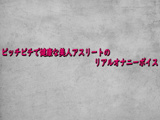 【無料フル】ピッチピチで健康な美人アスリートのリアルオナニーボイス｜d_742121
