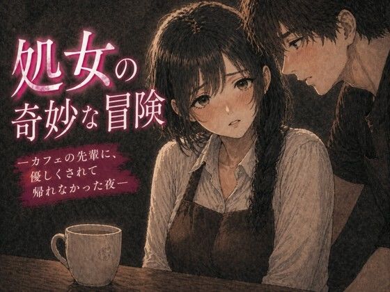 【無料フル】処女の奇妙な冒険 ―カフェの先輩に、優しくされて帰れなかった夜―｜d_758333