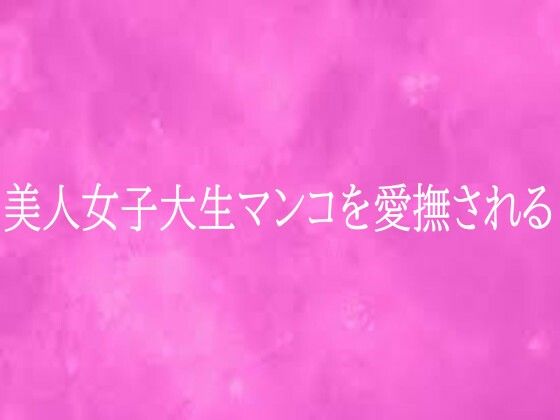 【無料フル】美人女子大生マンコを愛撫される｜d_759254