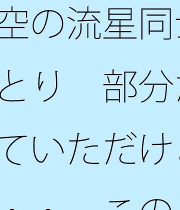 【無料フル】夜空の流星同士のやりとり 部分だけを見ていただけと言えば・・ この日もポケットに携えて｜d_776387
