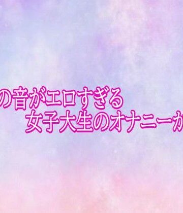 【無料フル】マンコの音がエロすぎる女子大生のオナニーがこちら｜d_782309