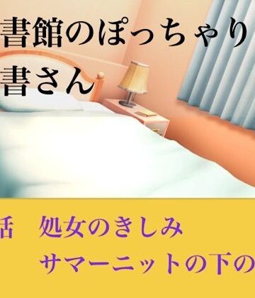 【無料フル】【官能小説】図書館のぽっちゃり司書さん 第四話 処女のきしみ、サマーニットの下の嬌声｜d_793910