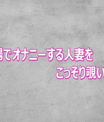 【無料フル】風呂場でオナニーする人妻をこっそり覗いてみた｜d_802646