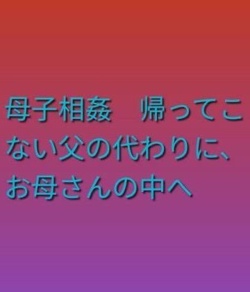 【無料フル】母子相姦 帰ってこない父の代わりに、お母さんの中へ｜d_820436