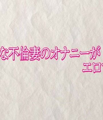 【無料フル】ビッチな不倫妻のオナニーがエロすぎる｜d_820498